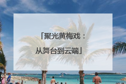 聚光黄梅戏：从舞台到云端