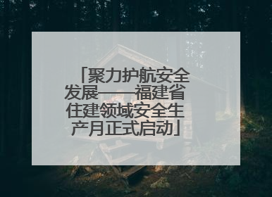 聚力护航安全发展——福建省住建领域安全生产月正式启动