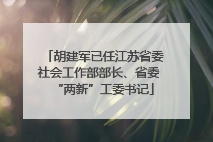 胡建军已任江苏省委社会工作部部长、省委“两新”工委书记