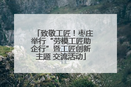 致敬工匠！枣庄举行“劳模工匠助企行”暨工匠创新主题 交流活动