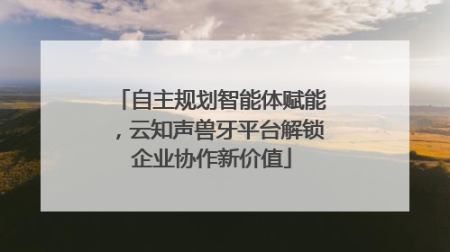 自主规划智能体赋能，云知声兽牙平台解锁企业协作新价值