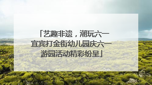 艺趣非遗，潮玩六一 宜宾打金街幼儿园庆六一游园活动精彩纷呈