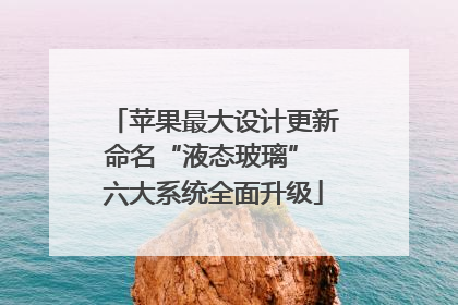 苹果最大设计更新命名“液态玻璃” 六大系统全面升级