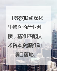 苏滨联动深化生物医药产业对接，精准匹配技术资本资源推动项目落地