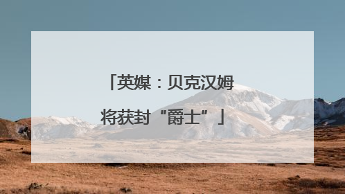英媒：贝克汉姆将获封“爵士”