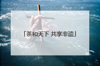 茶和天下 共享非遗