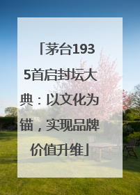 茅台1935首启封坛大典：以文化为锚，实现品牌价值升维