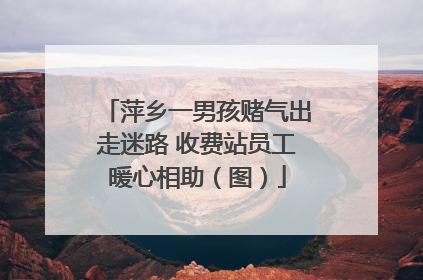 萍乡一男孩赌气出走迷路 收费站员工暖心相助（图）