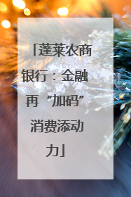 蓬莱农商银行：金融再“加码” 消费添动力