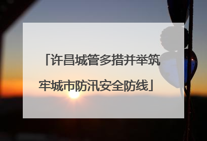 许昌城管多措并举筑牢城市防汛安全防线
