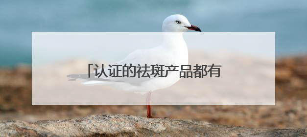 认证的祛斑产品都有哪个？年度精选十大祛斑品牌，闭眼入