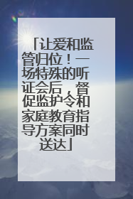 让爱和监管归位！一场特殊的听证会后，督促监护令和家庭教育指导方案同时送达