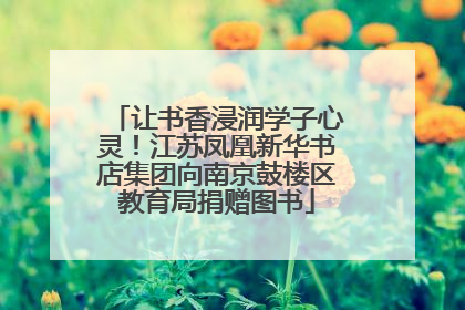 让书香浸润学子心灵！江苏凤凰新华书店集团向南京鼓楼区教育局捐赠图书
