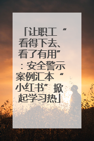 让职工“看得下去、看了有用”：安全警示案例汇本“小红书”掀起学习热
