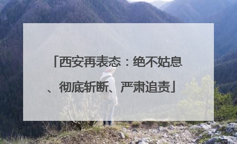 西安再表态：绝不姑息、彻底斩断、严肃追责