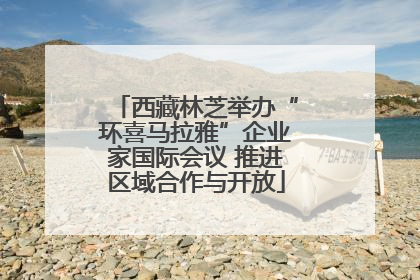 西藏林芝举办“环喜马拉雅”企业家国际会议 推进区域合作与开放
