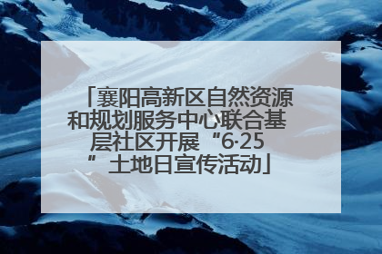 襄阳高新区自然资源和规划服务中心联合基层社区开展“6·25”土地日宣传活动