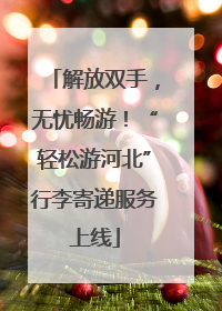 解放双手，无忧畅游！“轻松游河北”行李寄递服务上线