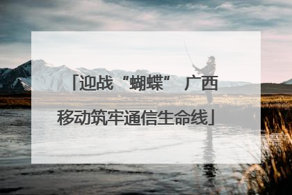迎战“蝴蝶” 广西移动筑牢通信生命线