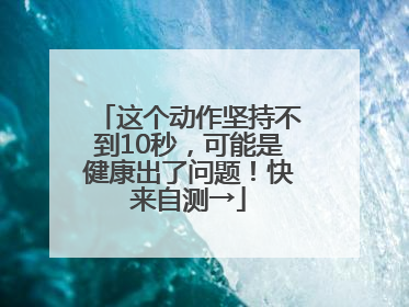 这个动作坚持不到10秒，可能是健康出了问题！快来自测→