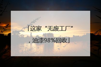 这家“无废工厂”，油漆98%回收