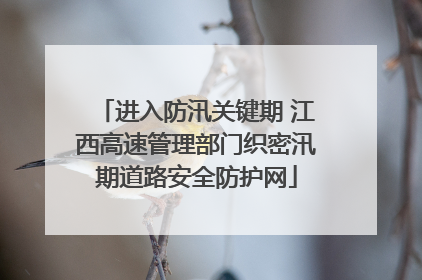 进入防汛关键期 江西高速管理部门织密汛期道路安全防护网