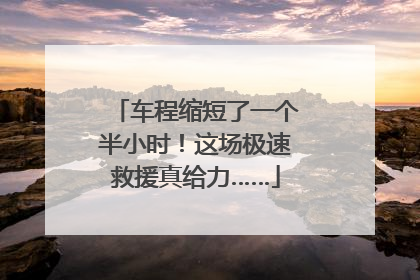 车程缩短了一个半小时！这场极速救援真给力……
