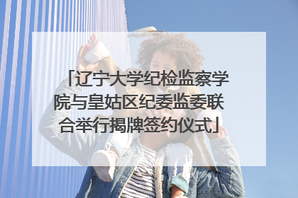 辽宁大学纪检监察学院与皇姑区纪委监委联合举行揭牌签约仪式