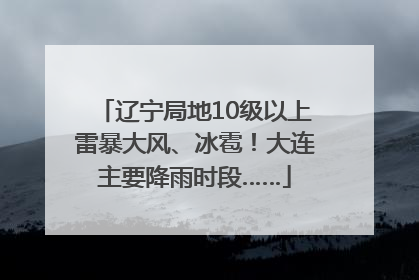 辽宁局地10级以上雷暴大风、冰雹！大连主要降雨时段……