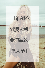 谁能抢到澳大利亚海军这笔大单