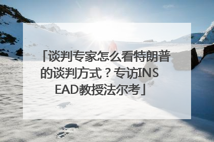谈判专家怎么看特朗普的谈判方式？专访INSEAD教授法尔考