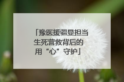 豫医援疆显担当 生死营救背后的用“心”守护