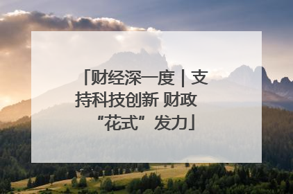 财经深一度｜支持科技创新 财政“花式”发力