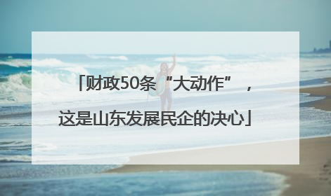 财政50条“大动作”，这是山东发展民企的决心