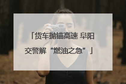 货车抛锚高速 阜阳交警解“燃油之急”