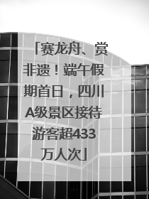 赛龙舟、赏非遗！端午假期首日，四川A级景区接待游客超433万人次