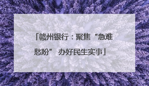 赣州银行：聚焦“急难愁盼” 办好民生实事