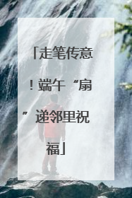走笔传意！端午“扇”递邻里祝福