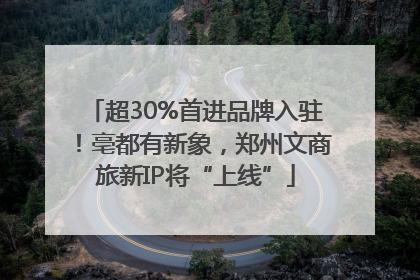 超30%首进品牌入驻！亳都有新象，郑州文商旅新IP将“上线”