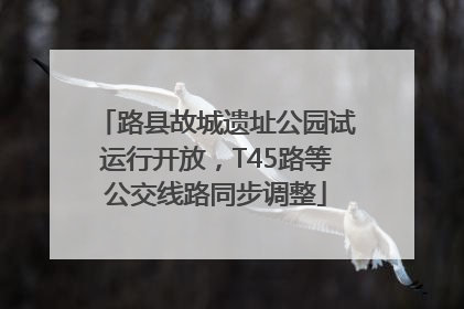 路县故城遗址公园试运行开放，T45路等公交线路同步调整