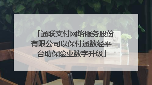 通联支付网络服务股份有限公司以保付通数经平台助保险业数字升级