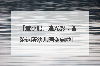 造小船、追光影，普陀这所幼儿园变身啦