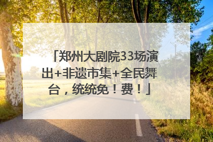 郑州大剧院33场演出+非遗市集+全民舞台，统统免！费！