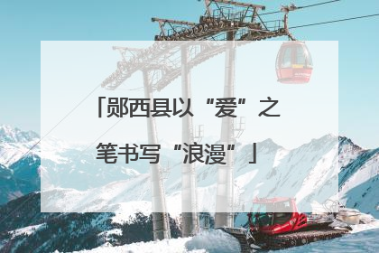 郧西县以“爱”之笔书写“浪漫”