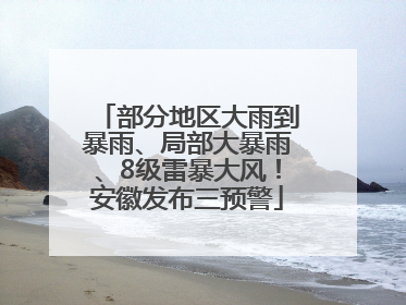 部分地区大雨到暴雨、局部大暴雨、8级雷暴大风！安徽发布三预警