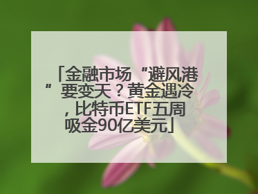 金融市场“避风港”要变天？黄金遇冷，比特币ETF五周吸金90亿美元