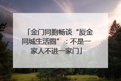 金门同胞畅谈“厦金同城生活圈”：不是一家人不进一家门