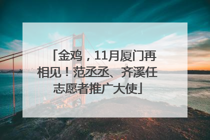 金鸡，11月厦门再相见！范丞丞、齐溪任志愿者推广大使