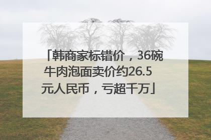 韩商家标错价，36碗牛肉泡面卖价约26.5元人民币，亏超千万
