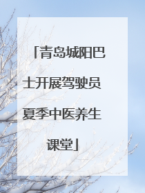 青岛城阳巴士开展驾驶员夏季中医养生课堂